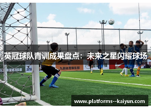 英冠球队青训成果盘点:未来之星闪耀球场 英冠球队青训成果盘点:未来之星闪耀球场
