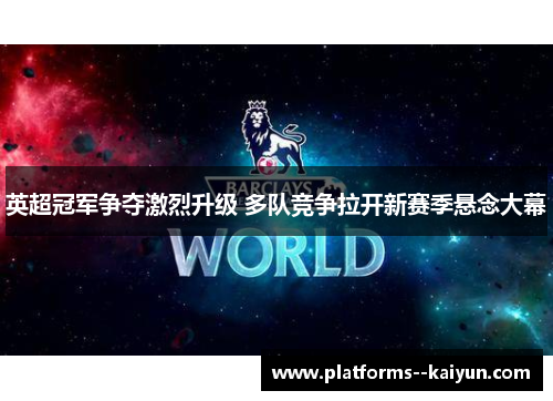 英超冠军争夺激烈升级 多队竞争拉开新赛季悬念大幕