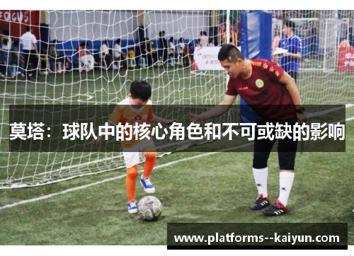 莫塔：球队中的核心角色和不可或缺的影响