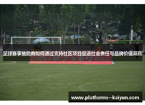 足球赛事赞助商如何通过支持社区项目促进社会责任与品牌价值双赢