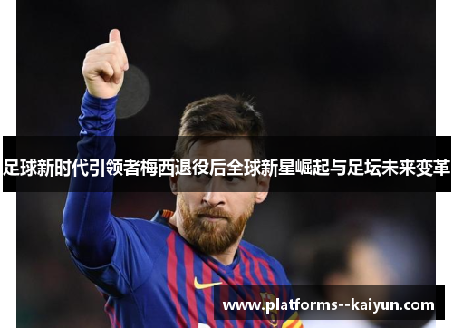 足球新时代引领者梅西退役后全球新星崛起与足坛未来变革