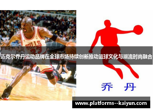 迈克尔乔丹运动品牌在全球市场持续创新推动篮球文化与潮流时尚融合