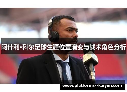 阿什利·科尔足球生涯位置演变与战术角色分析 阿什利·科尔足球生涯位置演变与战术角色分析