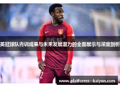英冠球队青训成果与未来发展潜力的全面展示与深度剖析 英冠球队青训成果与未来发展潜力的全面展示与深度剖析