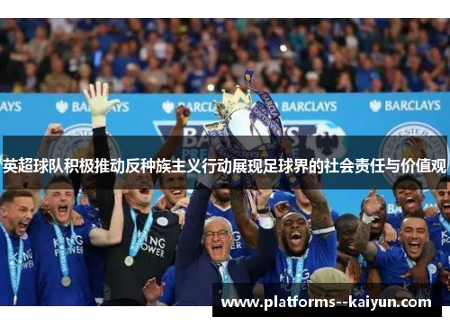 英超球队积极推动反种族主义行动展现足球界的社会责任与价值观 英超球队积极推动反种族主义行动展现足球界的社会责任与价值观