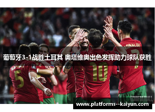葡萄牙3-1战胜土耳其 奥塔维奥出色发挥助力球队获胜 葡萄牙3-1战胜土耳其 奥塔维奥出色发挥助力球队获胜