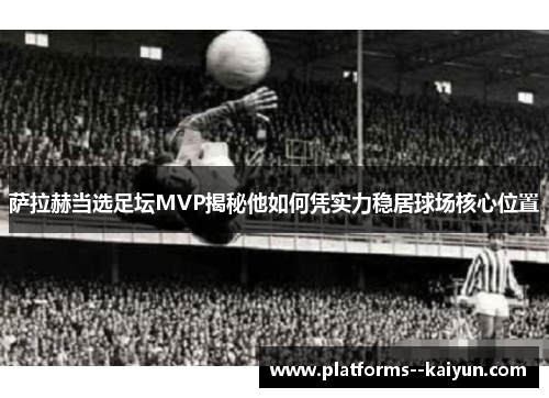 萨拉赫当选足坛MVP揭秘他如何凭实力稳居球场核心位置