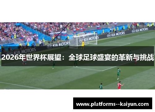 2026年世界杯展望:全球足球盛宴的革新与挑战 2026年世界杯展望:全球足球盛宴的革新与挑战