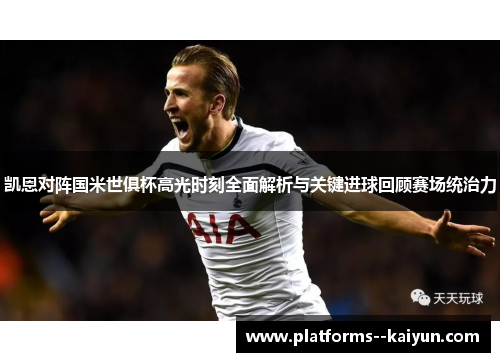 凯恩对阵国米世俱杯高光时刻全面解析与关键进球回顾赛场统治力