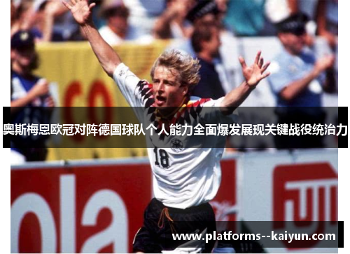 奥斯梅恩欧冠对阵德国球队个人能力全面爆发展现关键战役统治力