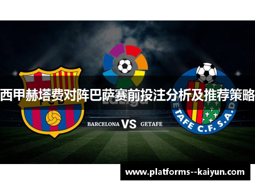 西甲赫塔费对阵巴萨赛前投注分析及推荐策略