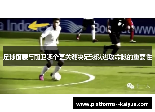 足球前腰与前卫哪个更关键决定球队进攻命脉的重要性