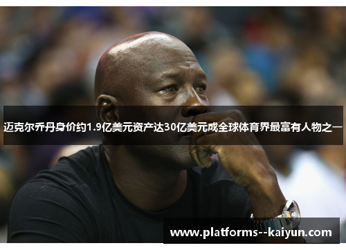 迈克尔乔丹身价约1.9亿美元资产达30亿美元成全球体育界最富有人物之一