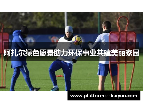 阿扎尔绿色愿景助力环保事业共建美丽家园