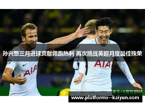 孙兴慜三月进球贡献领跑热刺 再次挑战英超月度最佳殊荣