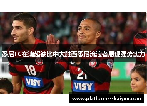 悉尼FC在澳超德比中大胜西悉尼流浪者展现强势实力