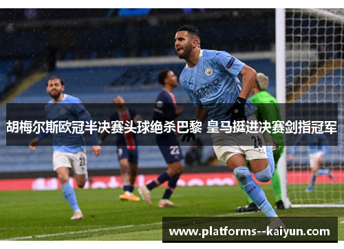 胡梅尔斯欧冠半决赛头球绝杀巴黎 皇马挺进决赛剑指冠军