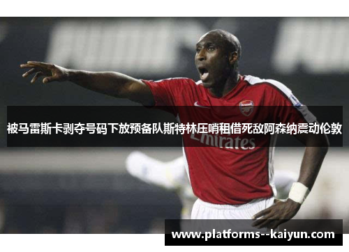 被马雷斯卡剥夺号码下放预备队斯特林压哨租借死敌阿森纳震动伦敦