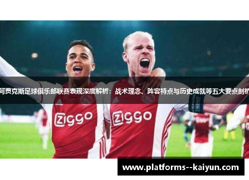 阿贾克斯足球俱乐部联赛表现深度解析:战术理念、阵容特点与历史成就等五大要点剖析 阿贾克斯足球俱乐部联赛表现深度解析:战术理念、阵容特点与历史成就等五大要点剖析