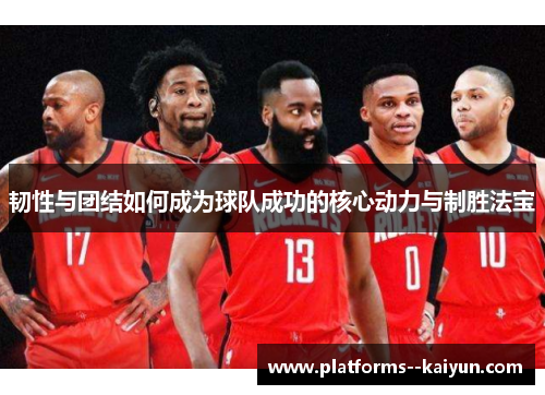 韧性与团结如何成为球队成功的核心动力与制胜法宝 韧性与团结如何成为球队成功的核心动力与制胜法宝