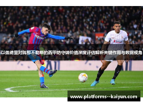 以佩德里对阵那不勒斯的西甲防守端价值深度评估解析关键作用与数据视角 以佩德里对阵那不勒斯的西甲防守端价值深度评估解析关键作用与数据视角