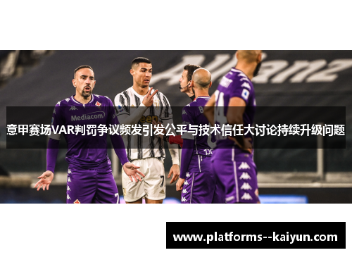 意甲赛场VAR判罚争议频发引发公平与技术信任大讨论持续升级问题 意甲赛场VAR判罚争议频发引发公平与技术信任大讨论持续升级问题