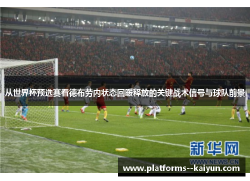 从世界杯预选赛看德布劳内状态回暖释放的关键战术信号与球队前景 从世界杯预选赛看德布劳内状态回暖释放的关键战术信号与球队前景