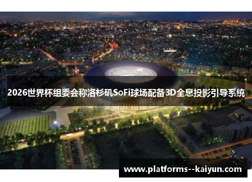 2026世界杯组委会称洛杉矶SoFi球场配备3D全息投影引导系统