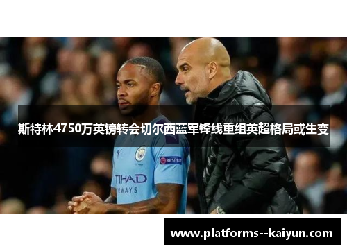 斯特林4750万英镑转会切尔西蓝军锋线重组英超格局或生变 斯特林4750万英镑转会切尔西蓝军锋线重组英超格局或生变